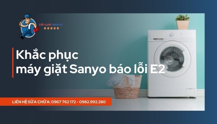 Điện lạnh Thinh An hướng dẫn cách khắc phục khi máy giặt Sanyo báo lỗi E2